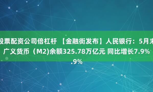 股票配资公司倍杠杆 【金融街发布】人民银行：5月末广义货币（M2)余额325.78万亿元 同比增长7.9%