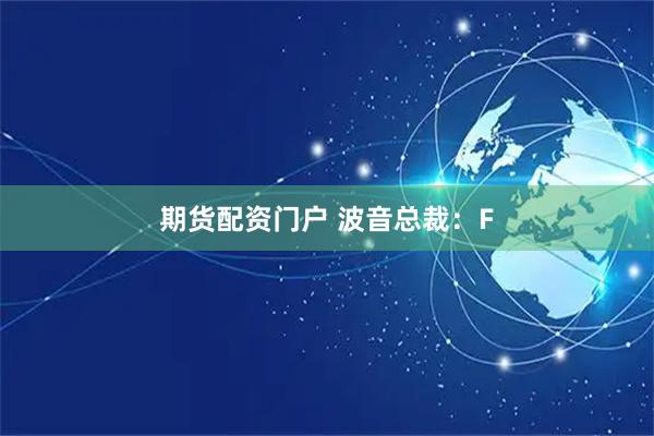 期货配资门户 波音总裁：F