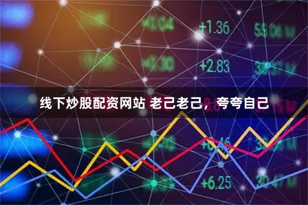 线下炒股配资网站 老己老己，夸夸自己