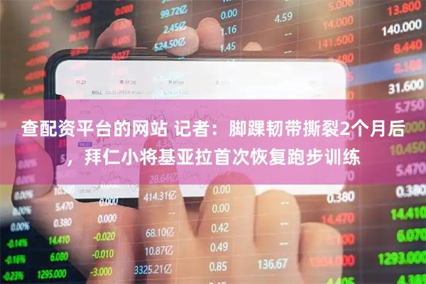 查配资平台的网站 记者：脚踝韧带撕裂2个月后，拜仁小将基亚拉首次恢复跑步训练