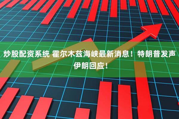 炒股配资系统 霍尔木兹海峡最新消息！特朗普发声 伊朗回应！