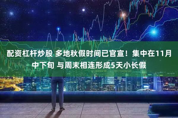 配资杠杆炒股 多地秋假时间已官宣！集中在11月中下旬 与周末相连形成5天小长假