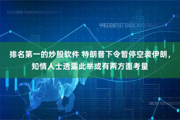 排名第一的炒股软件 特朗普下令暂停空袭伊朗，知情人士透露此举或有两方面考量