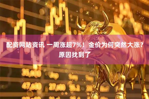 配资网站资讯 一周涨超7%！金价为何突然大涨？原因找到了